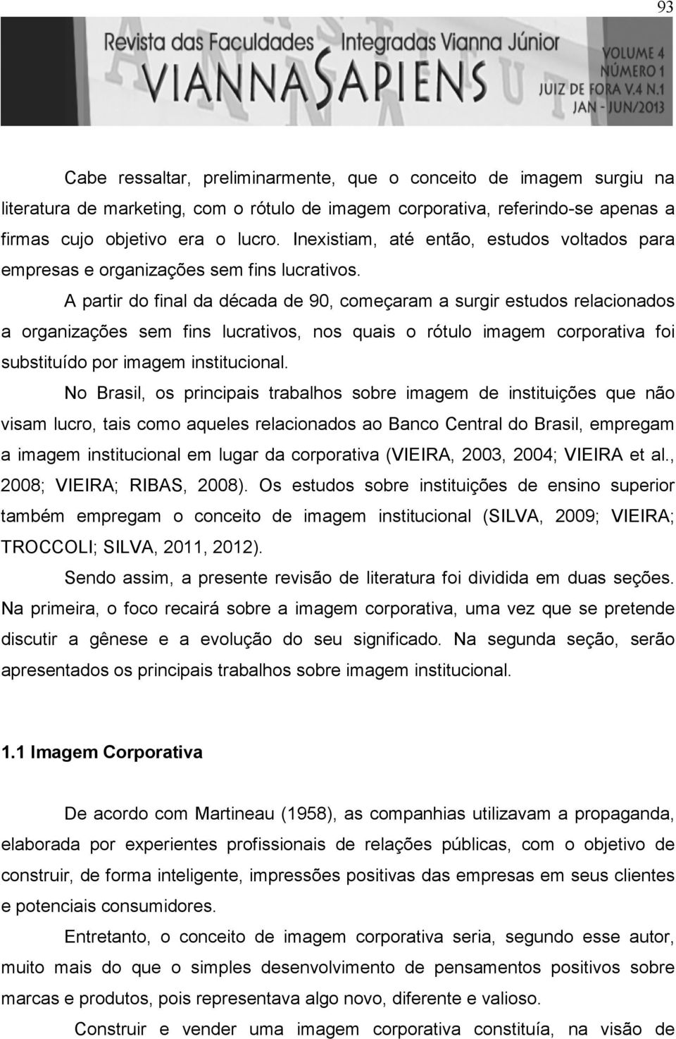 A partir do final da década de 90, começaram a surgir estudos relacionados a organizações sem fins lucrativos, nos quais o rótulo imagem corporativa foi substituído por imagem institucional.