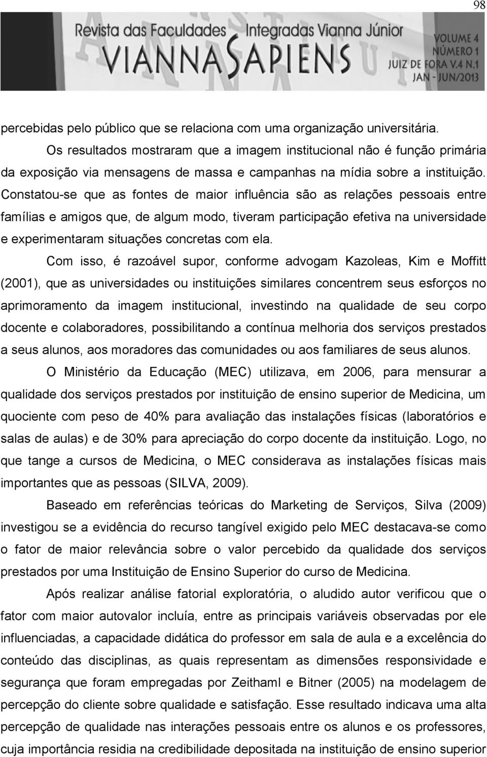 Constatou-se que as fontes de maior influência são as relações pessoais entre famílias e amigos que, de algum modo, tiveram participação efetiva na universidade e experimentaram situações concretas