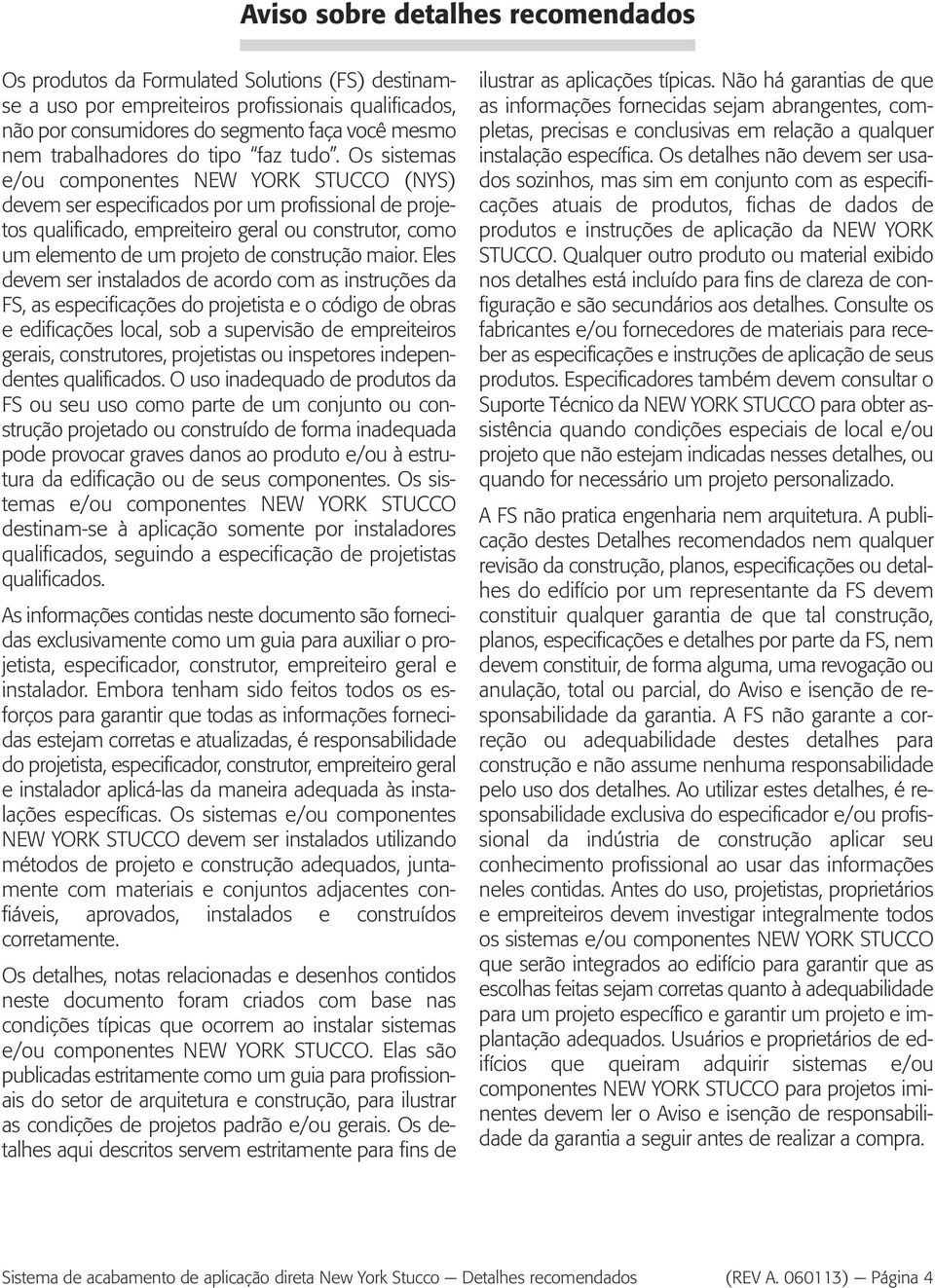 Os sistemas e/ou componentes NEW YORK STUCCO (NYS) devem ser especificados por um profissional de projetos qualificado, empreiteiro geral ou construtor, como um elemento de um projeto de construção