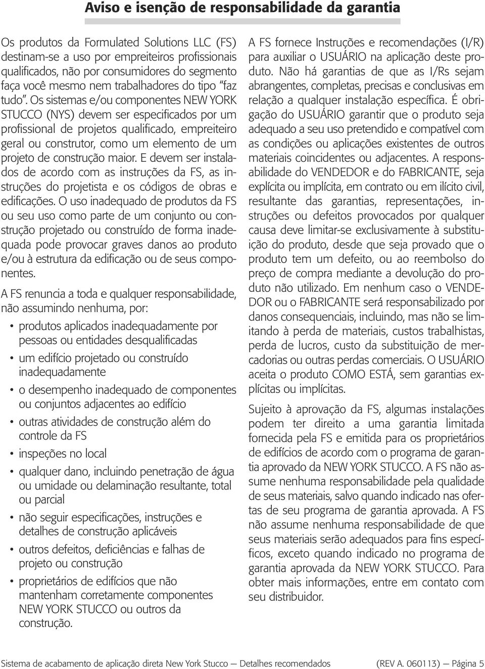 Os sistemas e/ou componentes NEW YORK STUCCO (NYS) devem ser especificados por um profissional de projetos qualificado, empreiteiro geral ou construtor, como um elemento de um projeto de construção