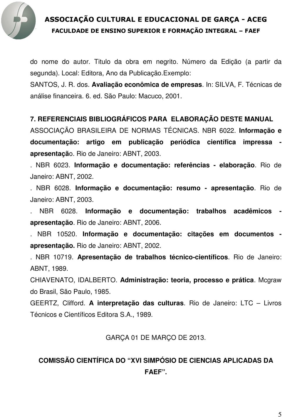 Informação e documentação: artigo em publicação periódica científica impressa - apresentação. Rio de Janeiro: ABNT, 2003.. NBR 6023. Informação e documentação: referências - elaboração.