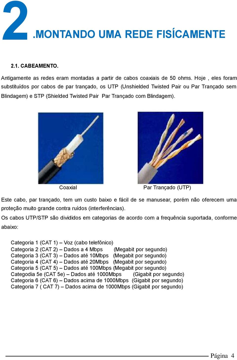 Coaxial Par Trançado (UTP) Este cabo, par trançado, tem um custo baixo e fácil de se manusear, porém não oferecem uma proteção muito grande contra ruídos (interferências).