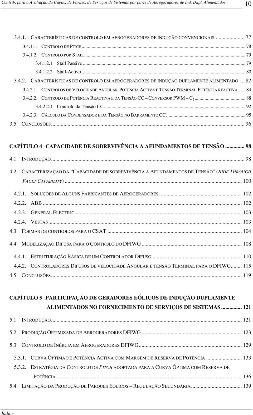 4.2.2. CONTROLO DE POTÊNCIA REACTIVA E DA TENSÃO CC CONVERSOR PWM C 2... 88 3.4.2.2.1 Controlo da Tensão CC... 92 3.4.2.3. CÁLCULO DA CONDENSADOR E DA TENSÃO NO BARRAMENTO CC... 95 3.5 CONCLUSÕES.