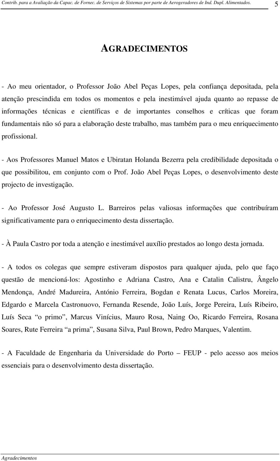 - Aos Professores Manuel Matos e Ubiratan Holanda Bezerra pela credibilidade depositada o que possibilitou, em conjunto com o Prof.