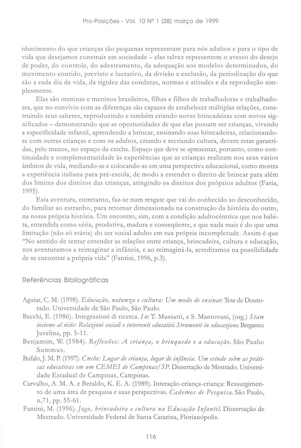 de poder, do controle, do adestramento, da adequação aos modelos determinados, do movimento contido, previsto e lucrativo, da divisão e exclusão, da periodização do que são a cada dia de vida, da