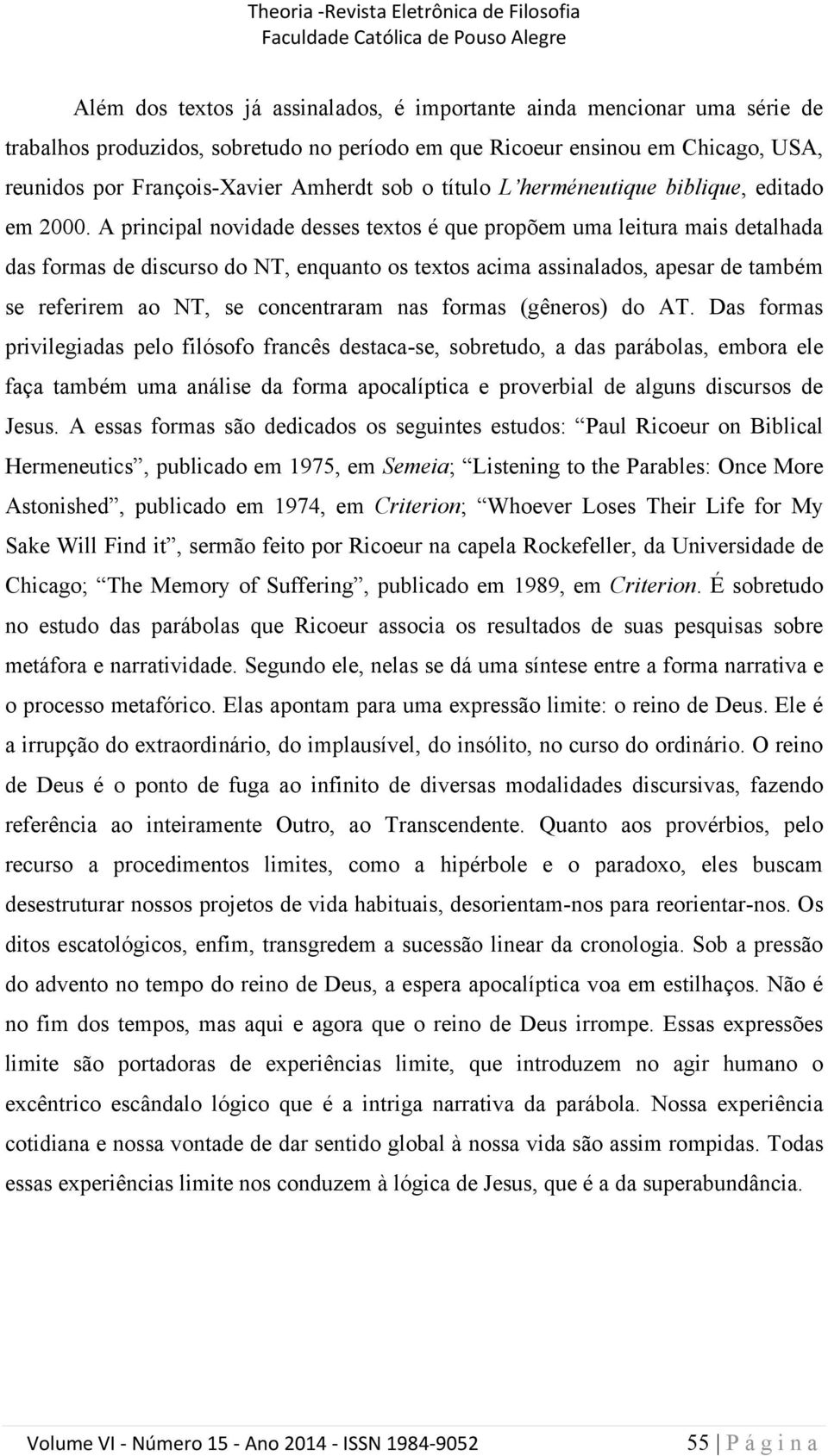 A principal novidade desses textos é que propõem uma leitura mais detalhada das formas de discurso do NT, enquanto os textos acima assinalados, apesar de também se referirem ao NT, se concentraram