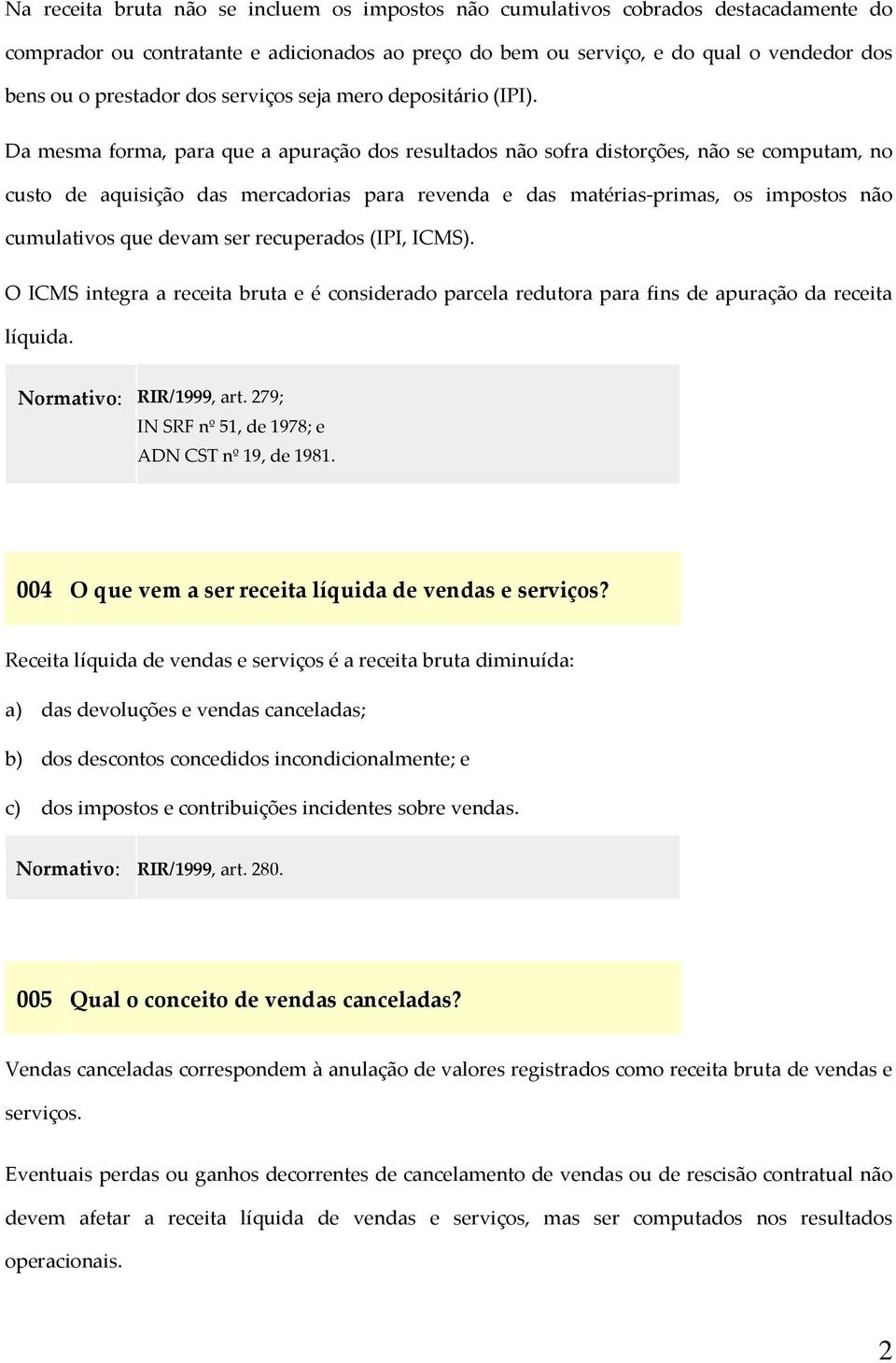 Da mesma forma, para que a apuração dos resultados não sofra distorções, não se computam, no custo de aquisição das mercadorias para revenda e das matérias-primas, os impostos não cumulativos que