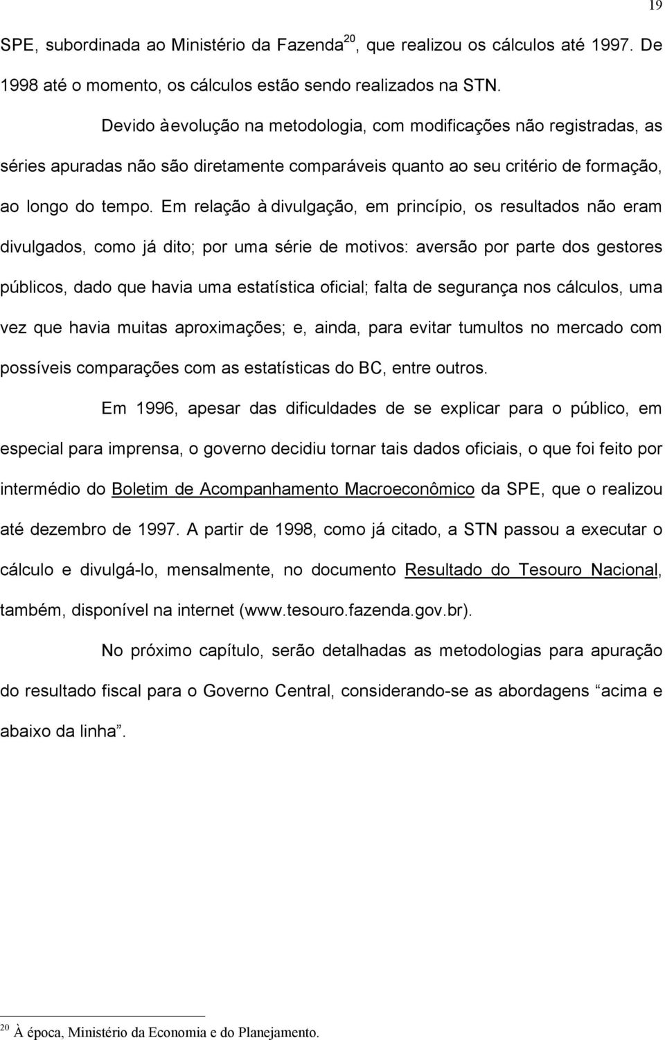 Em relação à divulgação, em princípio, os resultados não eram divulgados, como já dito; por uma série de motivos: aversão por parte dos gestores públicos, dado que havia uma estatística oficial;