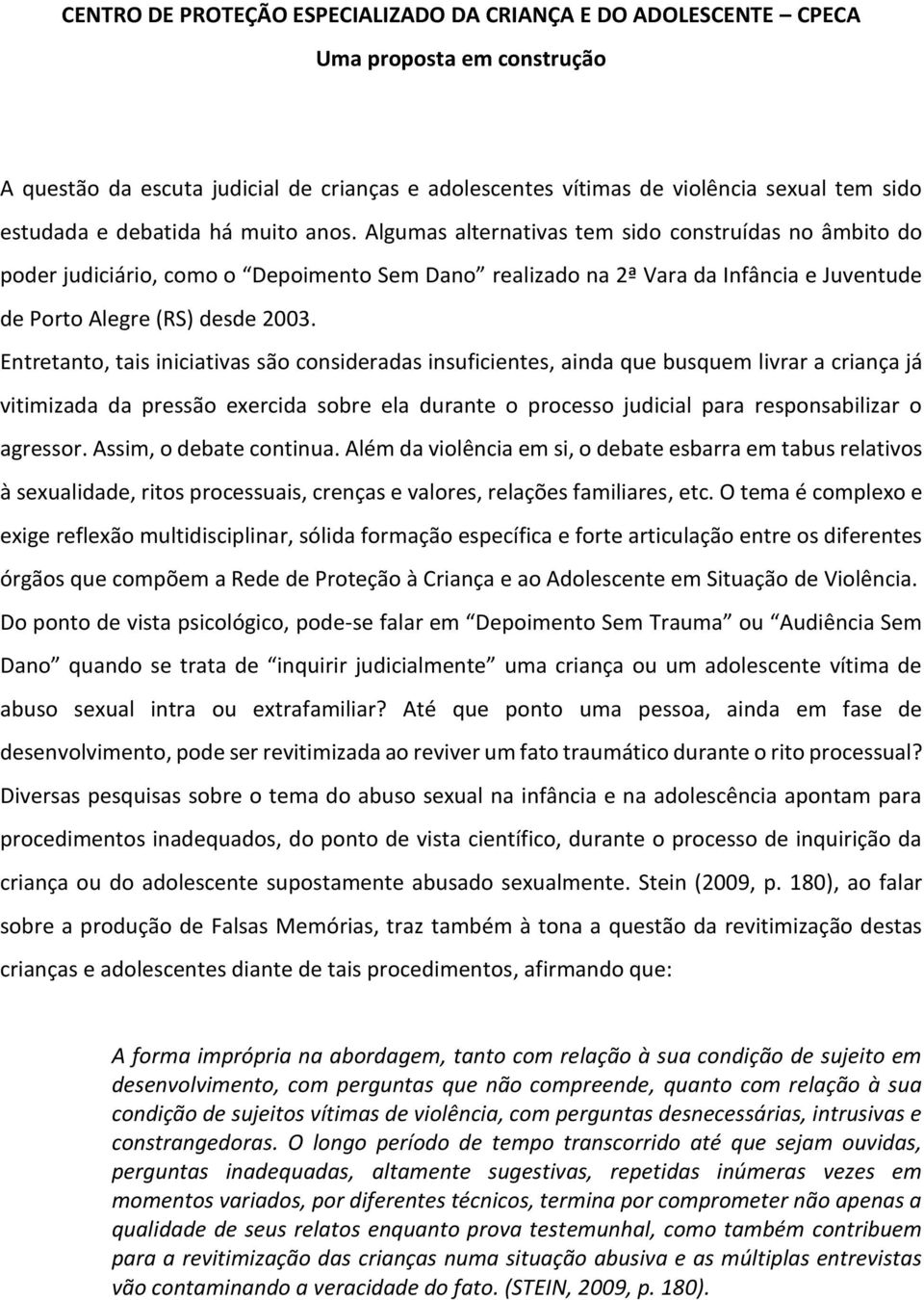 Algumas alternativas tem sido construídas no âmbito do poder judiciário, como o Depoimento Sem Dano realizado na 2ª Vara da Infância e Juventude de Porto Alegre (RS) desde 2003.