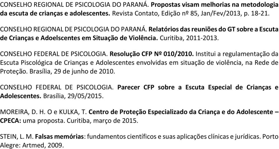 Resolução CFP Nº 010/2010. Institui a regulamentação da Escuta Piscológica de Crianças e Adolescentes envolvidas em situação de violência, na Rede de Proteção. Brasília, 29 de junho de 2010.