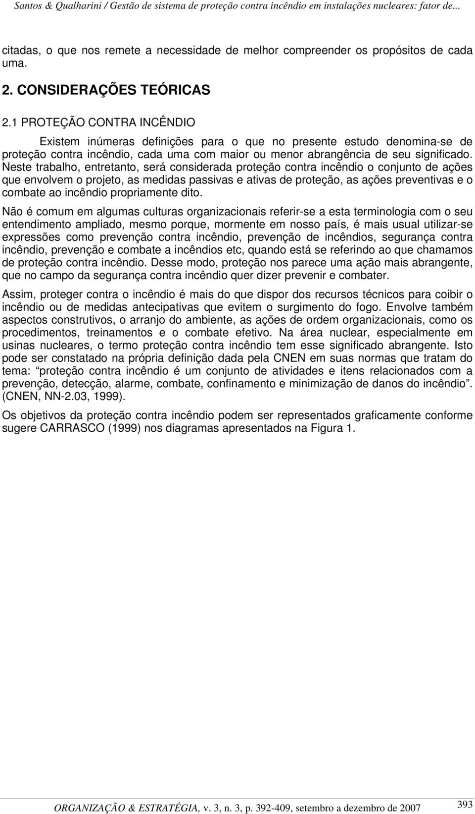 Neste trabalho, entretanto, será considerada proteção contra incêndio o conjunto de ações que envolvem o projeto, as medidas passivas e ativas de proteção, as ações preventivas e o combate ao