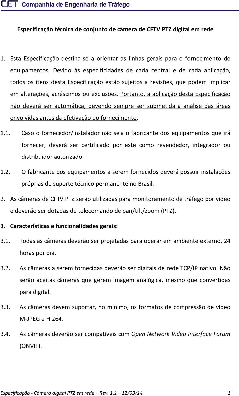 Portanto, a aplicação desta Especificação não deverá ser automática, devendo sempre ser submetida à análise das áreas envolvidas antes da efetivação do fornecimento. 1.