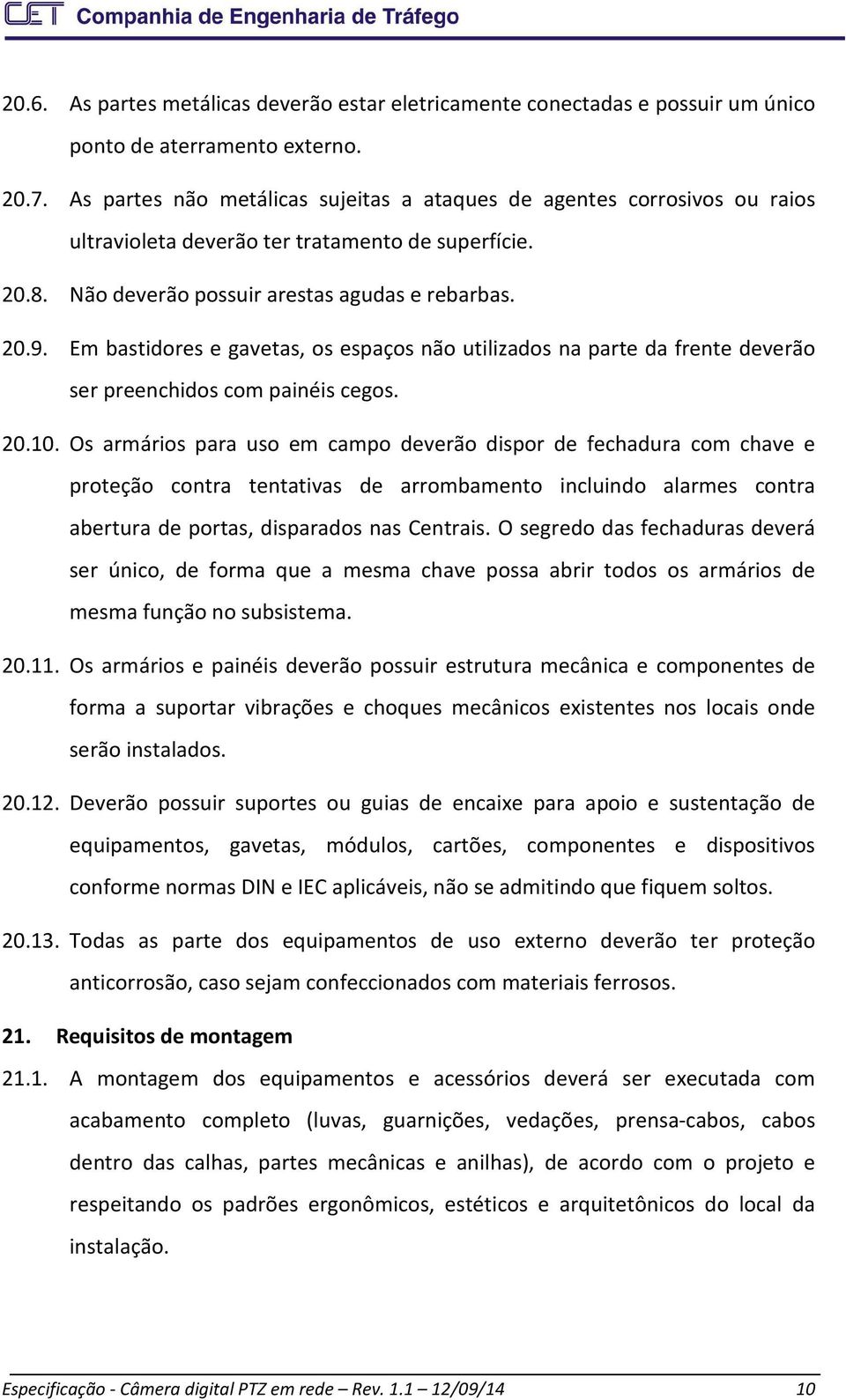 Em bastidores e gavetas, os espaços não utilizados na parte da frente deverão ser preenchidos com painéis cegos. 20.10.