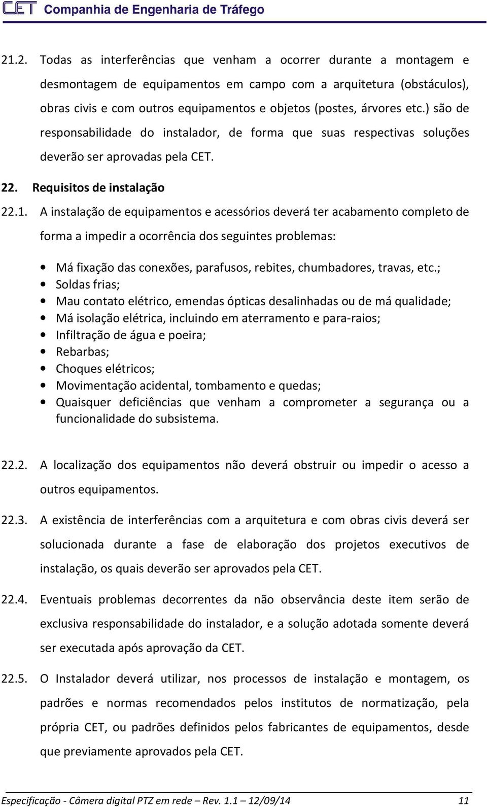 A instalação de equipamentos e acessórios deverá ter acabamento completo de forma a impedir a ocorrência dos seguintes problemas: Má fixação das conexões, parafusos, rebites, chumbadores, travas, etc.