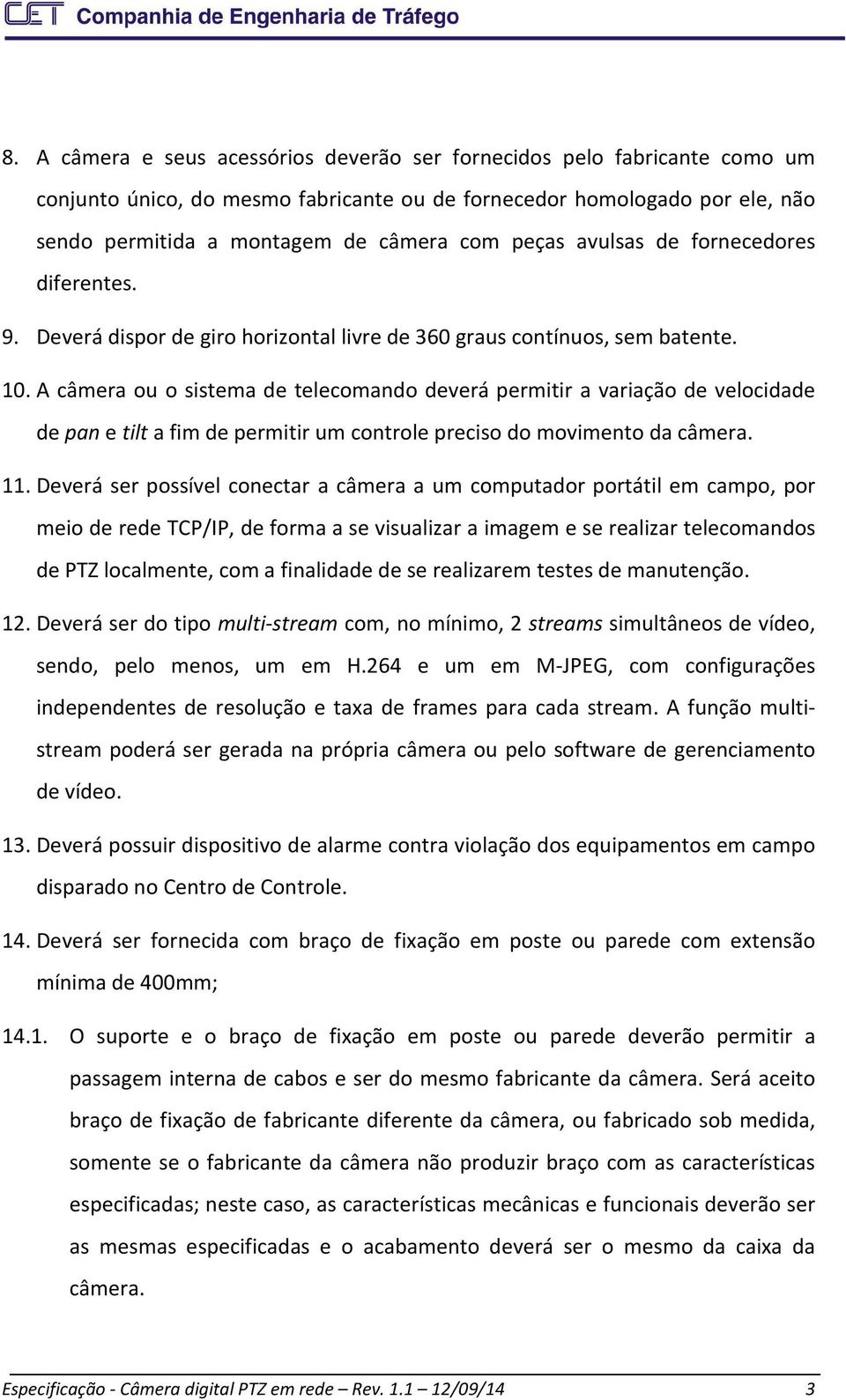 A câmera ou o sistema de telecomando deverá permitir a variação de velocidade de pan e tilt a fim de permitir um controle preciso do movimento da câmera. 11.