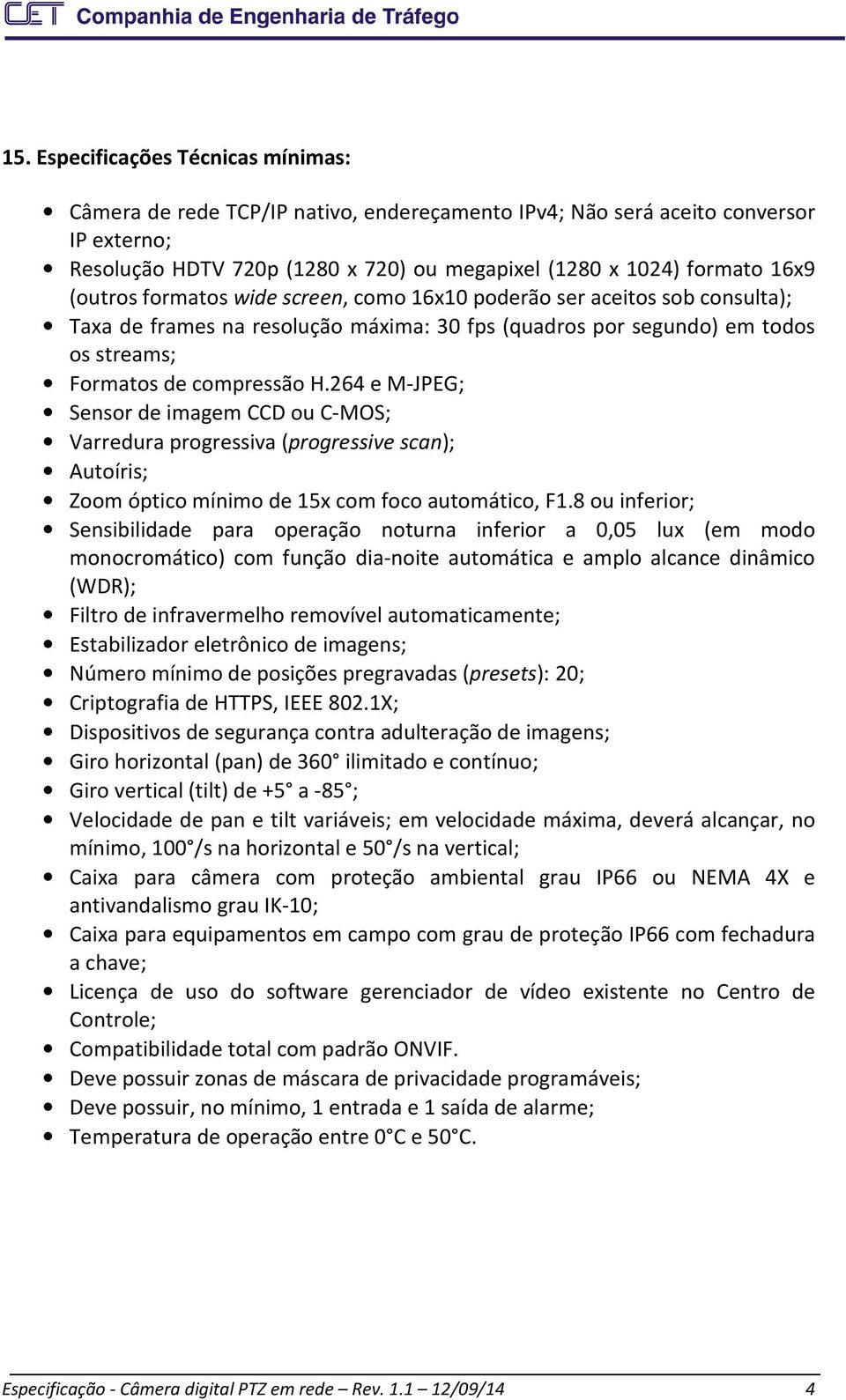 264 e M-JPEG; Sensor de imagem CCD ou C-MOS; Varredura progressiva (progressive scan); Autoíris; Zoom óptico mínimo de 15x com foco automático, F1.