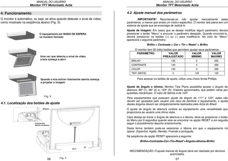 Ajuste de imagem: Em casos que se deseje modificar algum parâmetro, deverá pressionar o botão "Menu" e procurar o parâmetro desejado.