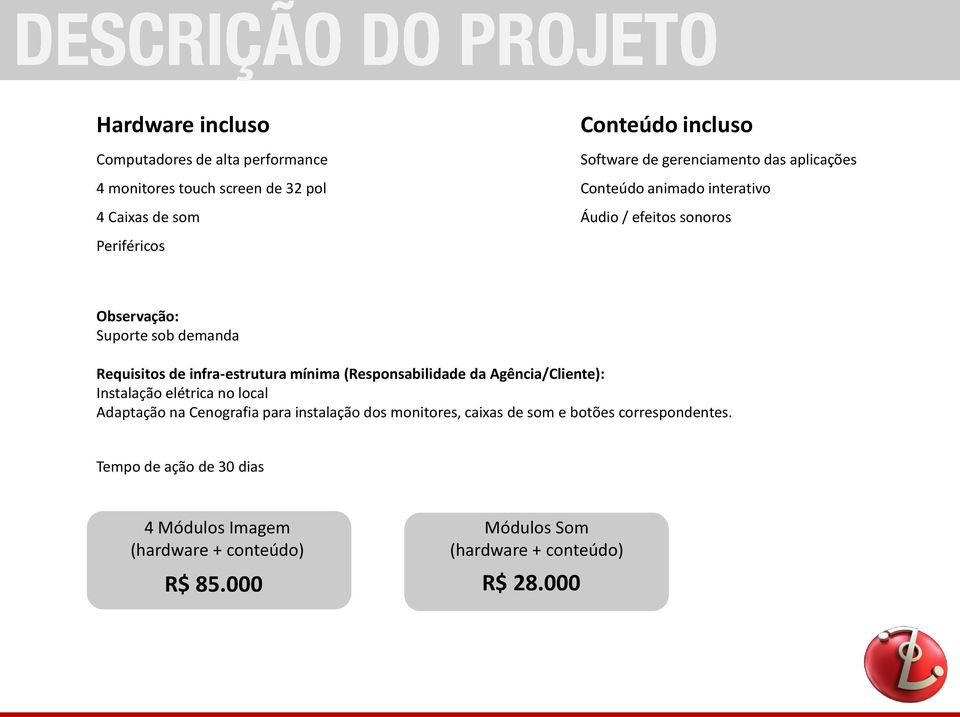 mínima (Responsabilidade da Agência/Cliente): Instalação elétrica no local Adaptação na Cenografia para instalação dos monitores, caixas de