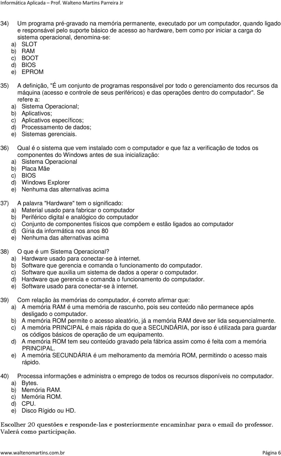 periféricos) e das operações dentro do computador". Se refere a: a) Sistema Operacional; b) Aplicativos; c) Aplicativos específicos; d) Processamento de dados; e) Sistemas gerenciais.