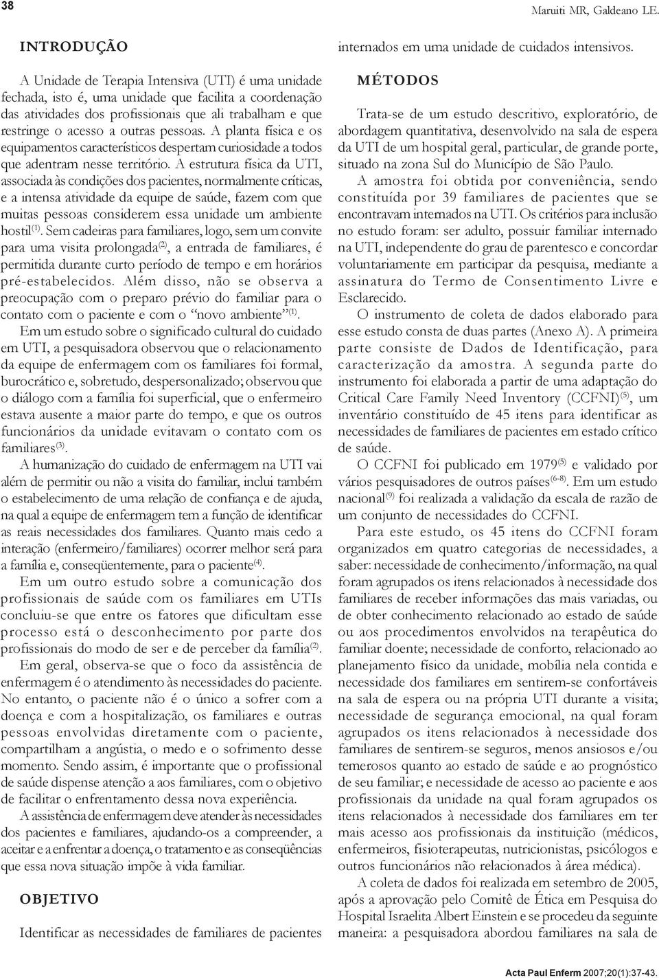 outras pessoas. A planta física e os equipamentos característicos despertam curiosidade a todos que adentram nesse território.