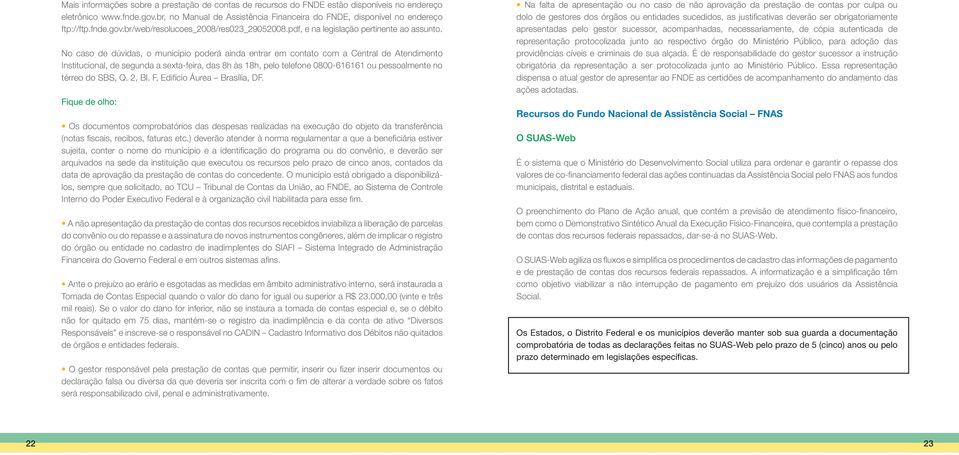 No caso de dúvidas, o município poderá ainda entrar em contato com a Central de Atendimento Institucional, de segunda a sexta-feira, das 8h às 18h, pelo telefone 0800-616161 ou pessoalmente no térreo