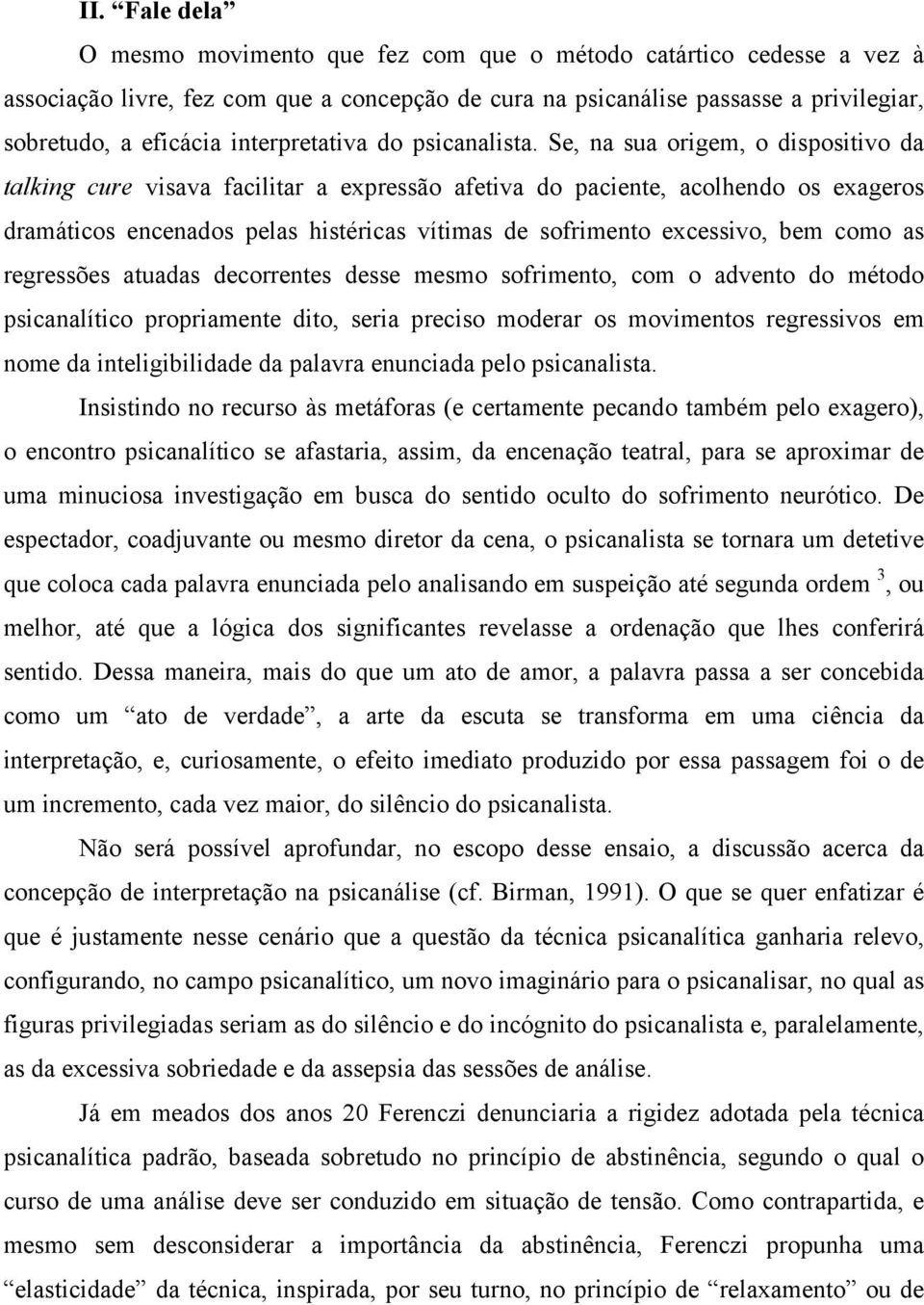 Se, na sua origem, o dispositivo da talking cure visava facilitar a expressão afetiva do paciente, acolhendo os exageros dramáticos encenados pelas histéricas vítimas de sofrimento excessivo, bem