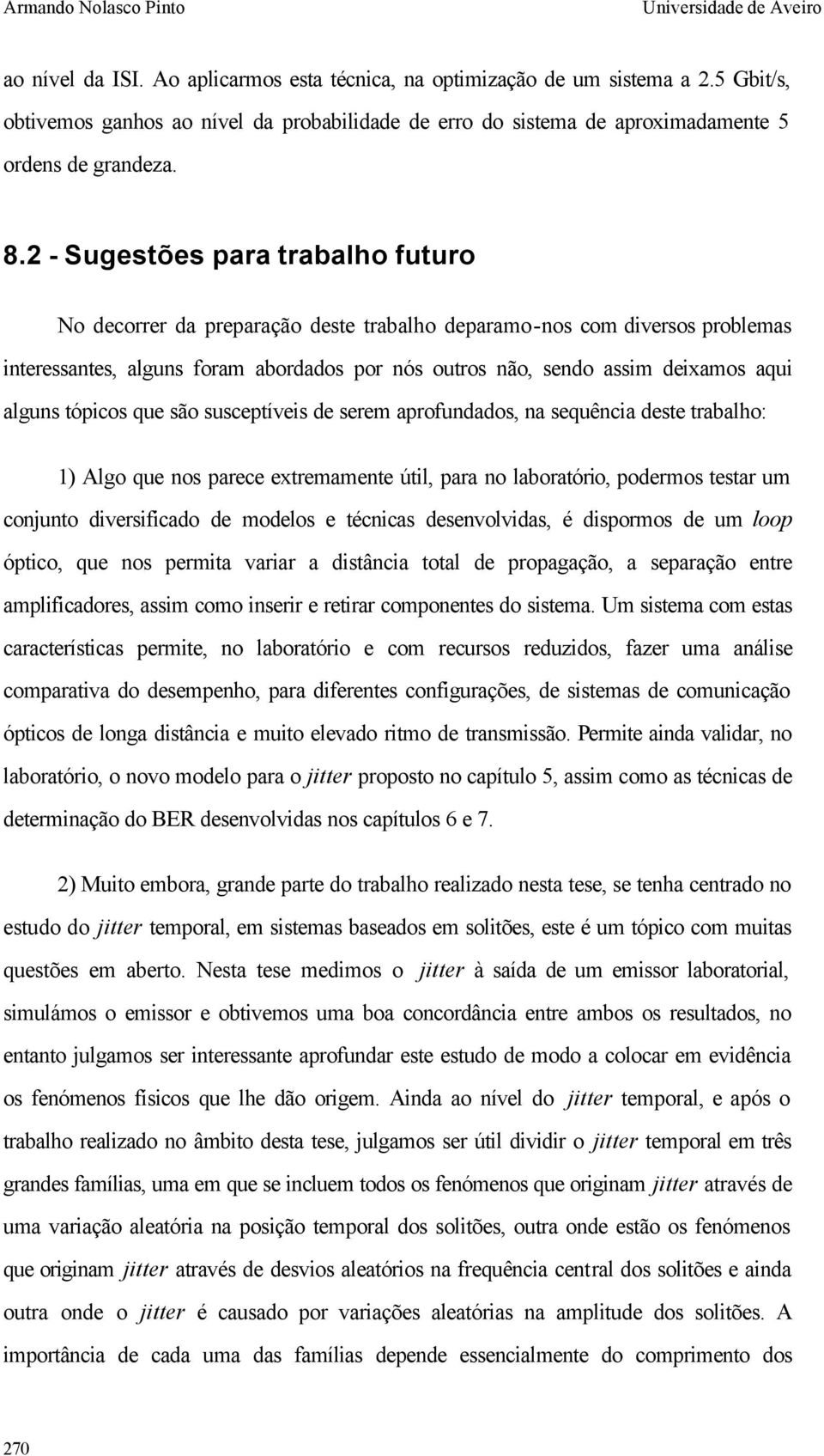 2 - Sugestões para trabalho futuro No decorrer da preparação deste trabalho deparamo-nos com diversos problemas interessantes, alguns foram abordados por nós outros não, sendo assim deixamos aqui