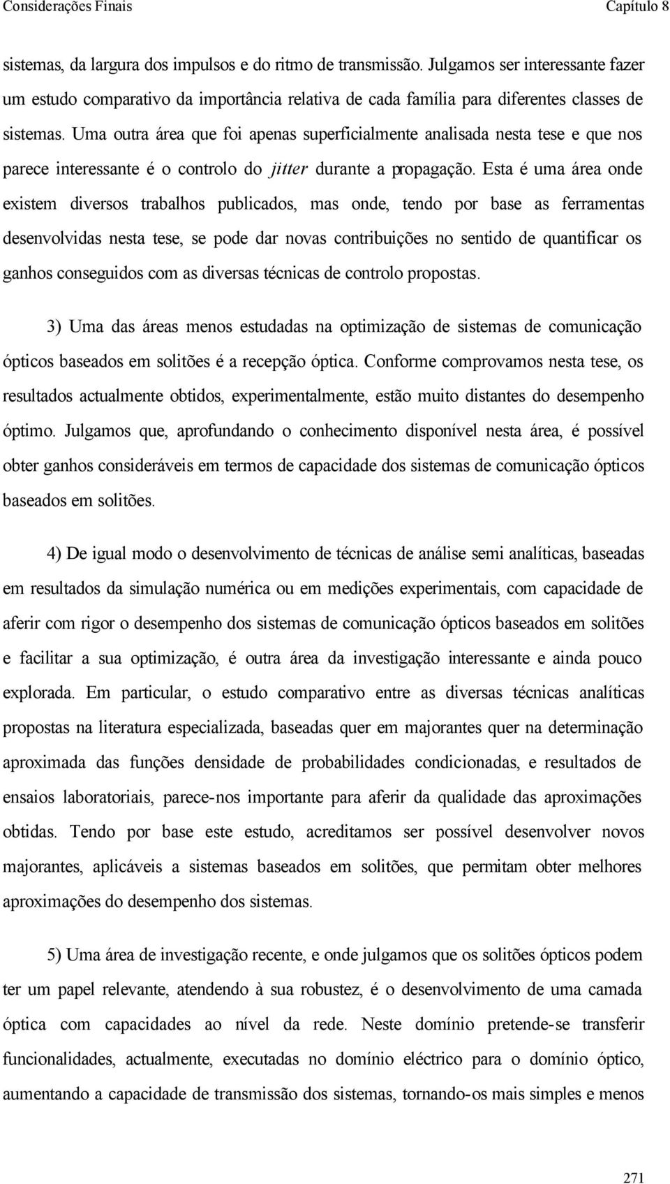 Uma outra área que foi apenas superficialmente analisada nesta tese e que nos parece interessante é o controlo do jitter durante a propagação.