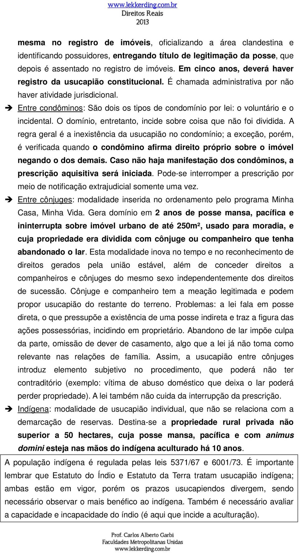 Entre condôminos: São dois os tipos de condomínio por lei: o voluntário e o incidental. O domínio, entretanto, incide sobre coisa que não foi dividida.