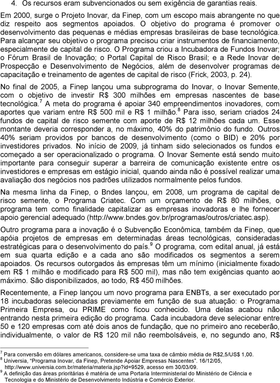 Para alcançar seu objetivo o programa precisou criar instrumentos de financiamento, especialmente de capital de risco.