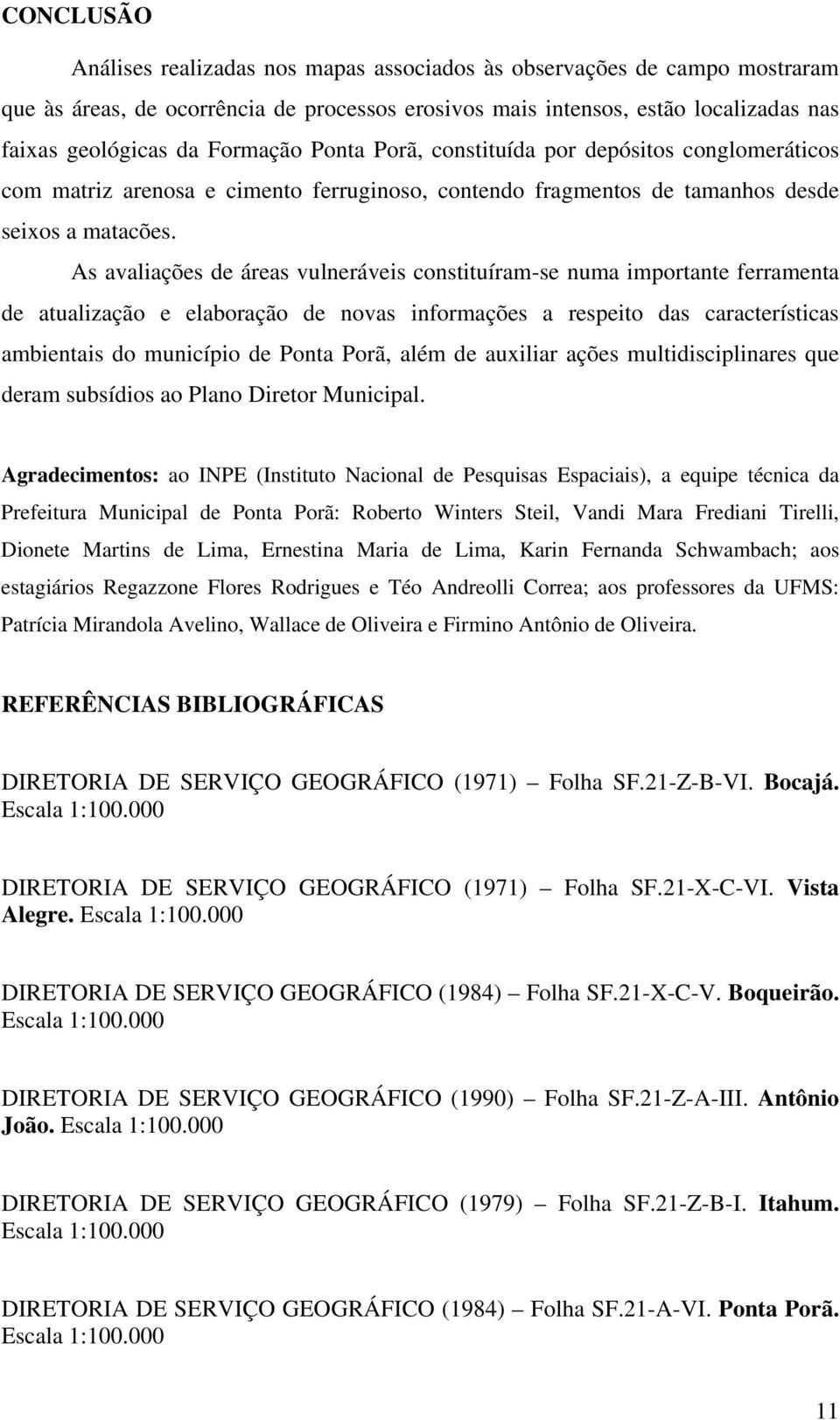 As avaliações de áreas vulneráveis constituíram-se numa importante ferramenta de atualização e elaboração de novas informações a respeito das características ambientais do município de Ponta Porã,