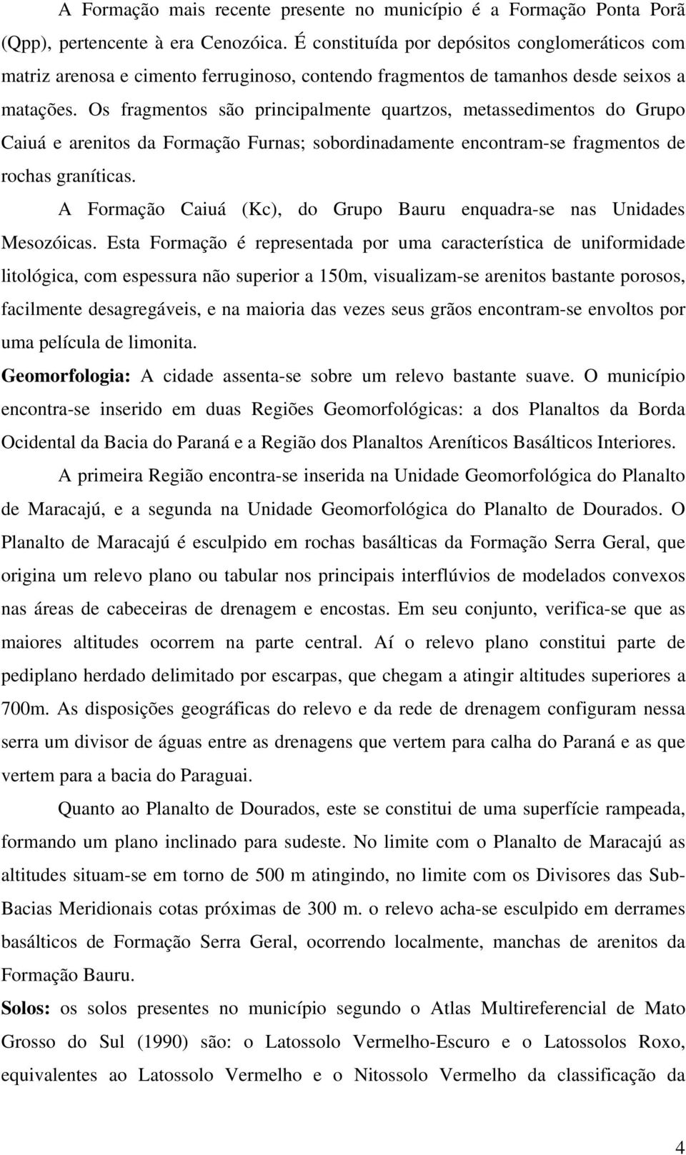 Os fragmentos são principalmente quartzos, metassedimentos do Grupo Caiuá e arenitos da Formação Furnas; sobordinadamente encontram-se fragmentos de rochas graníticas.