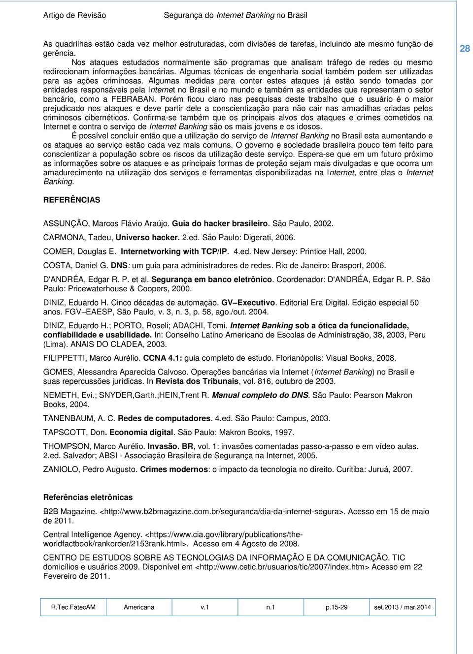 Algumas técnicas de engenharia social também podem ser utilizadas para as ações criminosas.