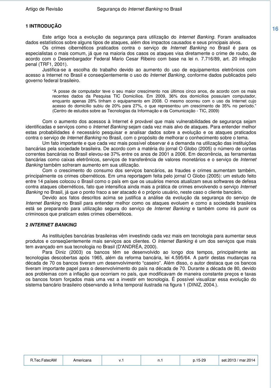 Os crimes cibernéticos praticados contra o serviço de Internet Banking no Brasil é para os especialistas o mais comum, já que na maioria dos casos os ataques visa diretamente o crime de roubo, de