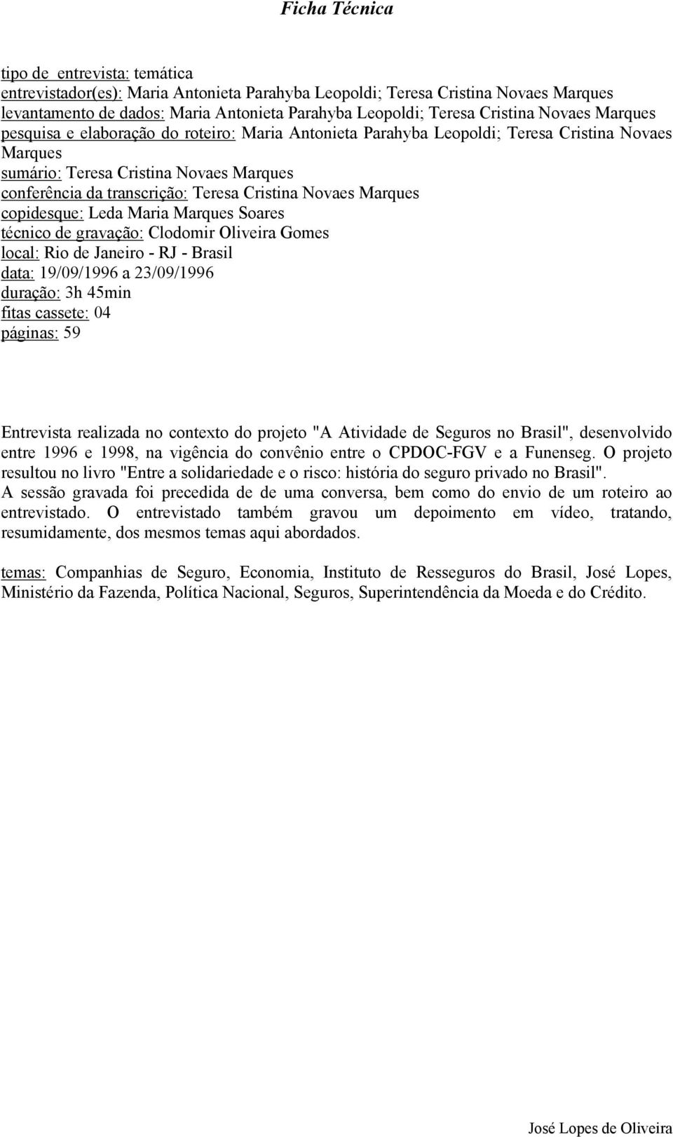 Cristina Novaes Marques copidesque: Leda Maria Marques Soares técnico de gravação: Clodomir Oliveira Gomes local: Rio de Janeiro - RJ - Brasil data: 19/09/1996 a 23/09/1996 duração: 3h 45min fitas