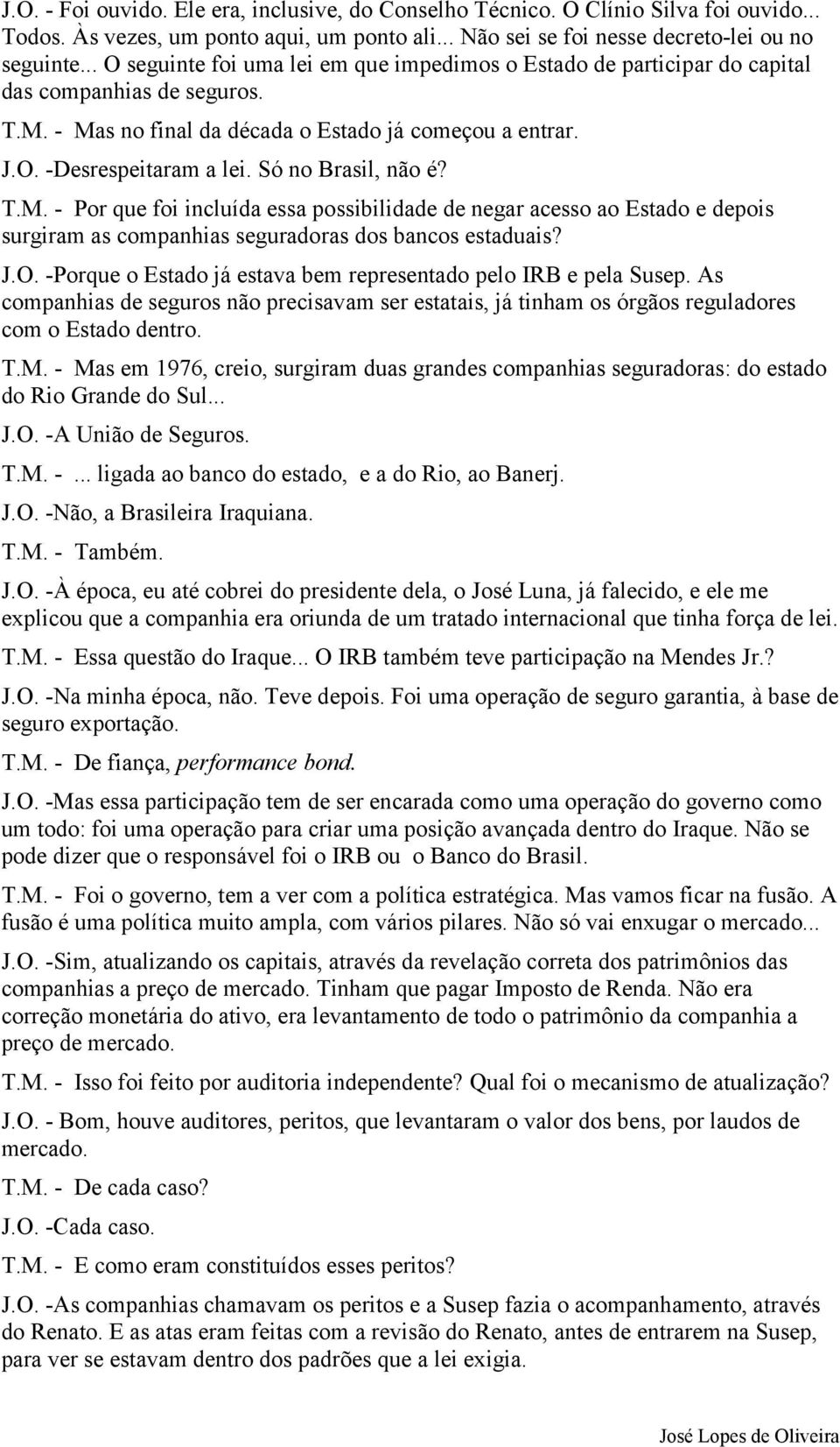 Só no Brasil, não é? T.M. - Por que foi incluída essa possibilidade de negar acesso ao Estado e depois surgiram as companhias seguradoras dos bancos estaduais? J.O.