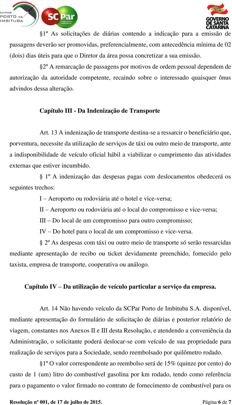 2º A remarcação de passagens por motivos de ordem pessoal dependem de autorização da autoridade competente, recaindo sobre o interessado quaisquer ônus advindos dessa alteração.