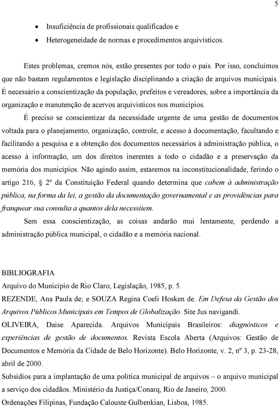 É necessário a conscientização da população, prefeitos e vereadores, sobre a importância da organização e manutenção de acervos arquivísticos nos municípios.