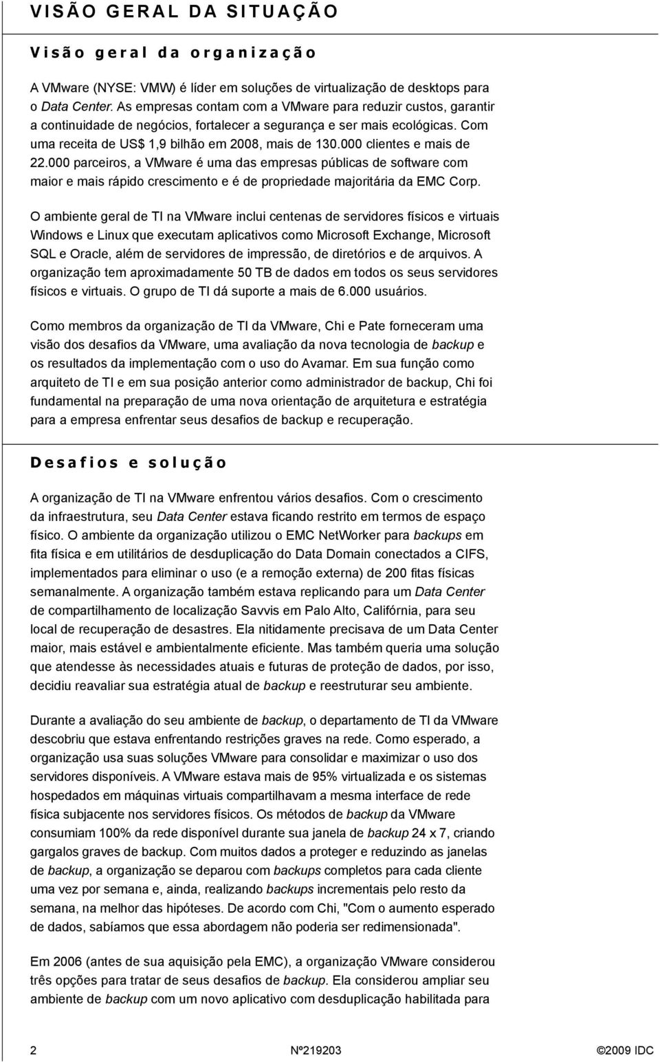 000 clientes e mais de 22.000 parceiros, a VMware é uma das empresas públicas de software com maior e mais rápido crescimento e é de propriedade majoritária da EMC Corp.