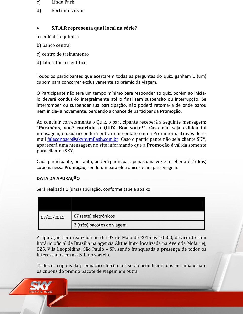 exclusivamente ao prêmio da viagem. O Participante não terá um tempo mínimo para responder ao quiz, porém ao iniciálo deverá conduzi-lo integralmente até o final sem suspensão ou interrupção.