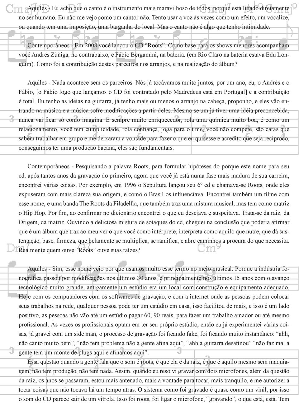 Como base para os shows menores acompanham você Andrés Zùñiga, no contrabaixo, e Fábio Bergamini, na bateria. (em Rio Claro na bateria estava Edu Longuim).