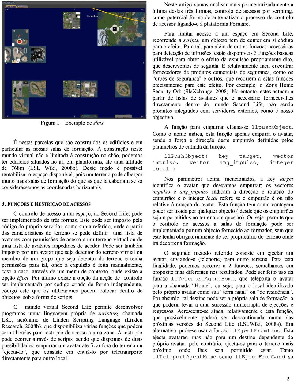 Deste modo é possível rentabilizar o espaço disponivel, pois um terreno pode albergar muito mais salas de formação do que as que lá caberiam se só considerássemos as coordenadas horizontais. 3.