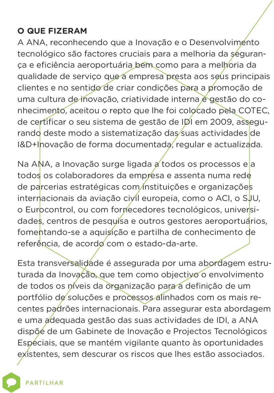 que lhe foi colocado pela COTEC, de certificar o seu sistema de gestão de IDI em 2009, assegurando deste modo a sistematização das suas actividades de I&D+Inovação de forma documentada, regular e