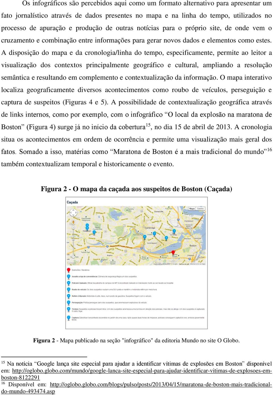 A disposição do mapa e da cronologia/linha do tempo, especificamente, permite ao leitor a visualização dos contextos principalmente geográfico e cultural, ampliando a resolução semântica e resultando