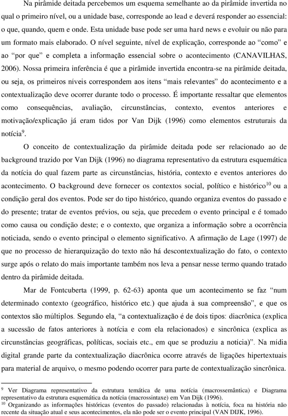 O nível seguinte, nível de explicação, corresponde ao como e ao por que e completa a informação essencial sobre o acontecimento (CANAVILHAS, 2006).