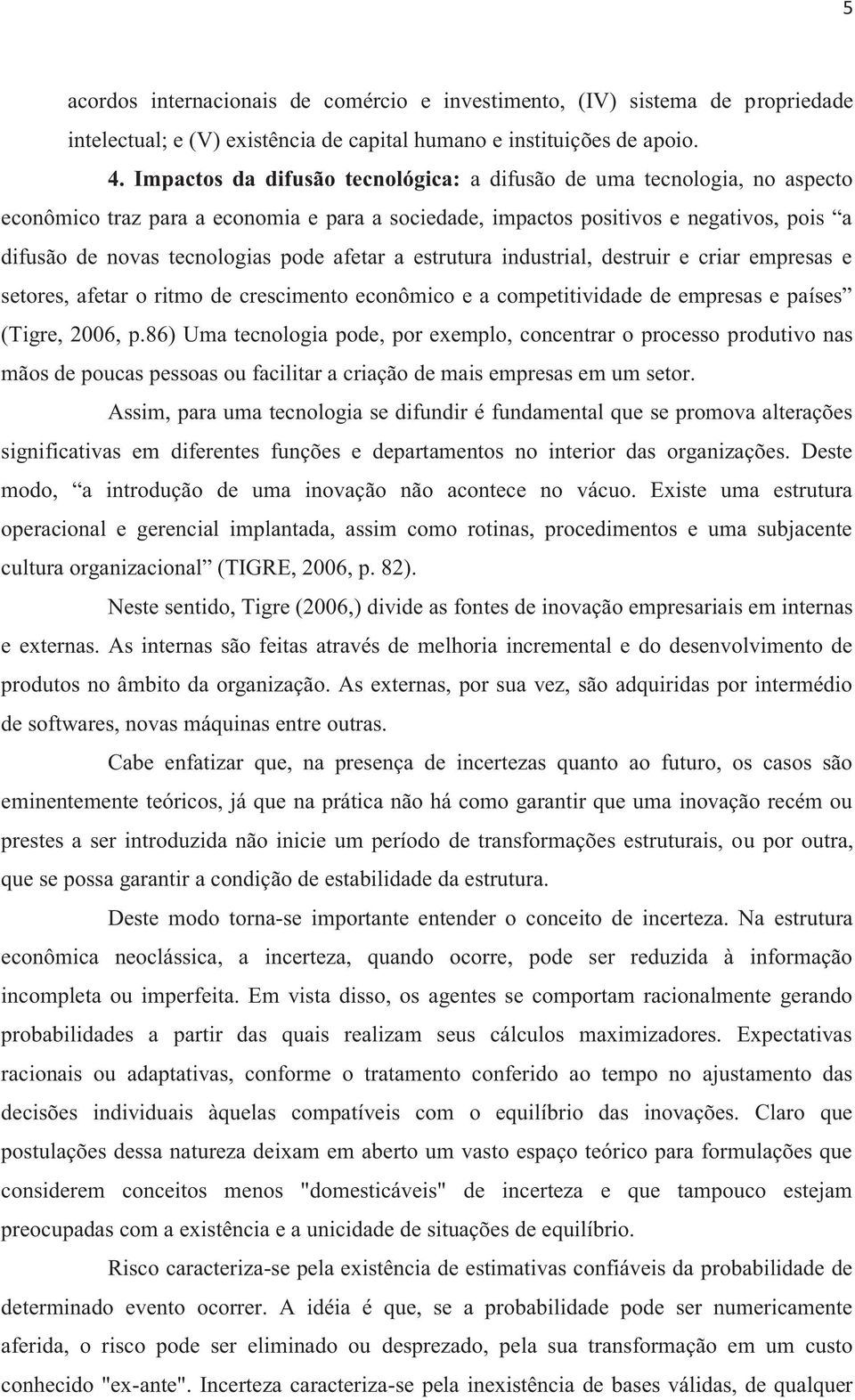 afetar a estrutura industrial, destruir e criar empresas e setores, afetar o ritmo de crescimento econômico e a competitividade de empresas e países (Tigre, 2006, p.