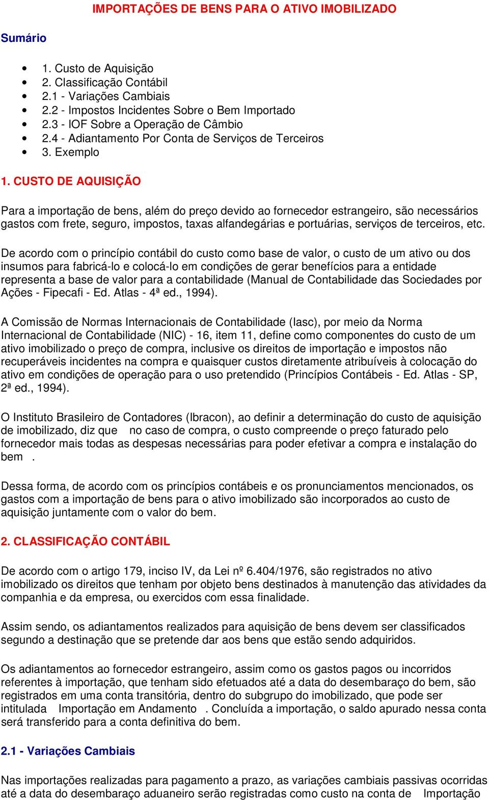 CUSTO DE AQUISIÇÃO Para a importação de bens, além do preço devido ao fornecedor estrangeiro, são necessários gastos com frete, seguro, impostos, taxas alfandegárias e portuárias, serviços de