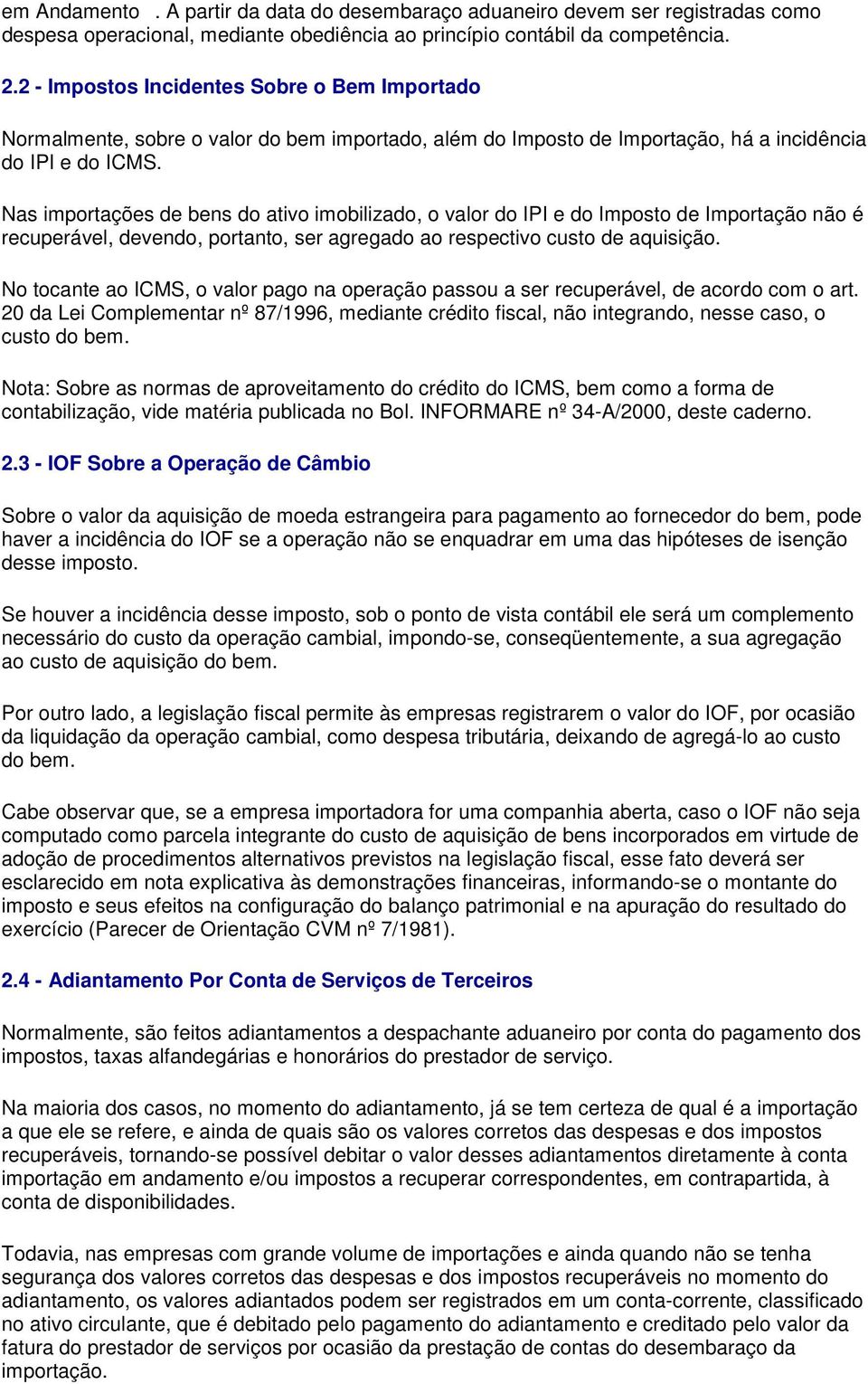 Nas importações de bens do ativo imobilizado, o valor do IPI e do Imposto de Importação não é recuperável, devendo, portanto, ser agregado ao respectivo custo de aquisição.