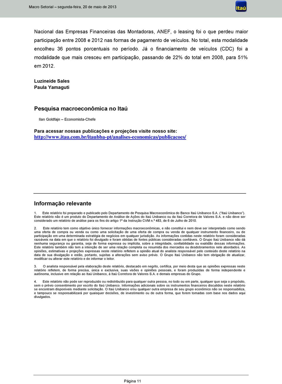 Já o financiamento de veículos (CDC) foi a modalidade que mais cresceu em participação, passando de 22% do total em 2008, para 51% em 2012.