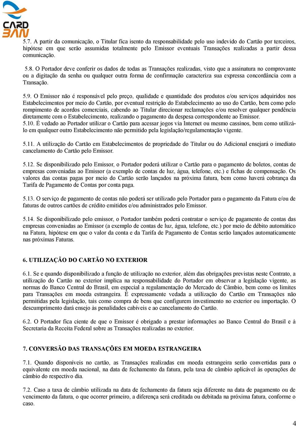 O Portador deve conferir os dados de todas as Transações realizadas, visto que a assinatura no comprovante ou a digitação da senha ou qualquer outra forma de confirmação caracteriza sua expressa